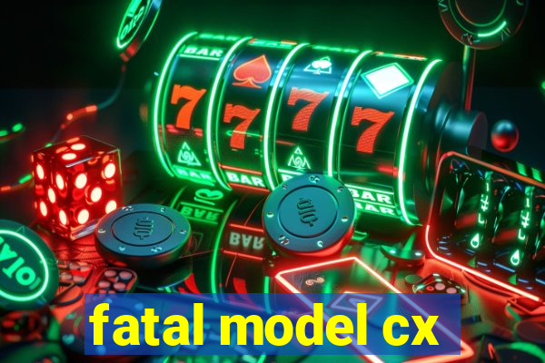 fatal model cx